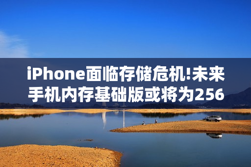 iPhone面临存储危机!未来手机内存基础版或将为256G？