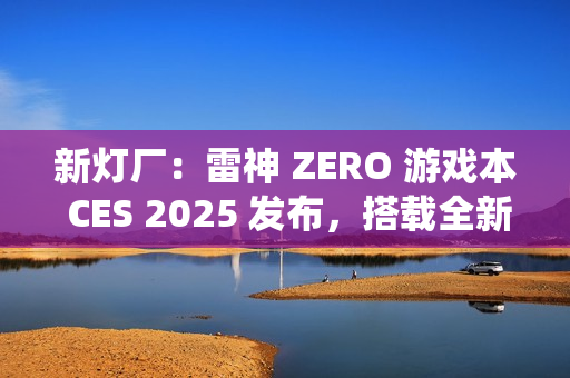 新灯厂：雷神 ZERO 游戏本 CES 2025 发布，搭载全新 RGB「光幕」灯光系统