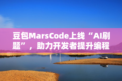 豆包MarsCode上线“AI刷题”，助力开发者提升编程技能