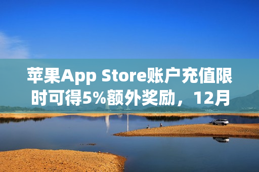 苹果App Store账户充值限时可得5%额外奖励，12月30日截止