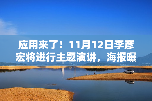 应用来了!11月12日李彦宏将进行主题演讲,海报曝光信息量巨大 应用来了!11月12日李彦宏将进行主题演讲,海报曝光信息量巨大