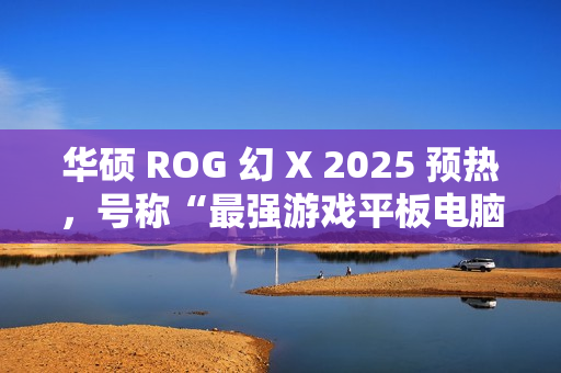 华硕 ROG 幻 X 2025 预热，号称“最强游戏平板电脑回归”