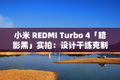 小米 REDMI Turbo 4「暗影黑」实拍：设计干练克制，拼色后壳不失个性
