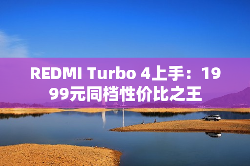 REDMI Turbo 4上手：1999元同档性价比之王
