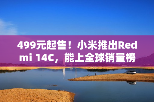 499元起售！小米推出Redmi 14C，能上全球销量榜的国产手机
