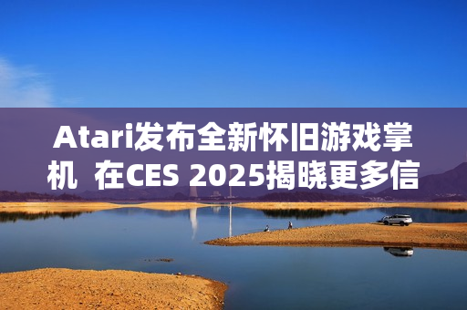 Atari发布全新怀旧游戏掌机  在CES 2025揭晓更多信息