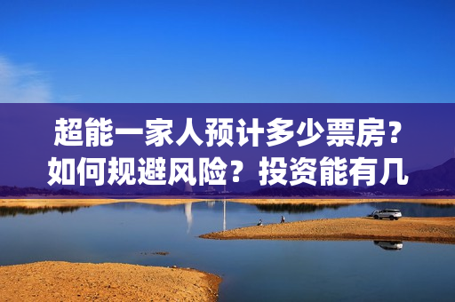 超能一家人预计多少票房？如何规避风险？投资能有几倍的回报率？(《超能一家人》)