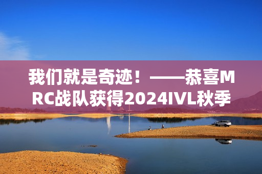 我们就是奇迹！——恭喜MRC战队获得2024IVL秋季赛总决赛冠军！
