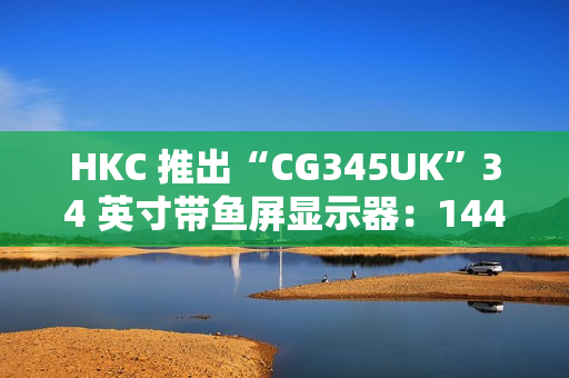 HKC 推出“CG345UK”34 英寸带鱼屏显示器：1440P 240Hz，1879 元