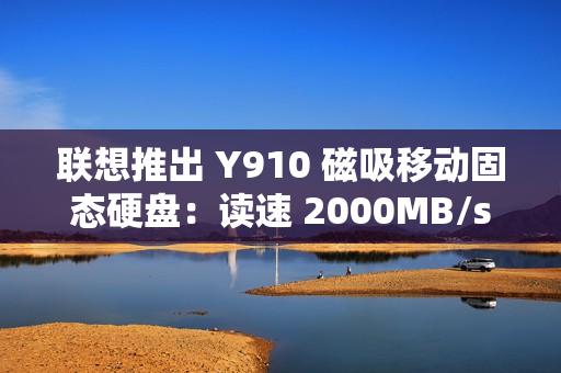 联想推出 Y910 磁吸移动固态硬盘：读速 2000MB/s，1TB 售 559 元