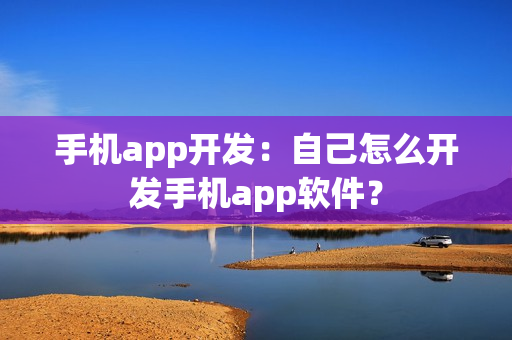 手机app开发：自己怎么开发手机app软件？