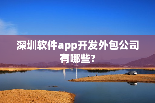 深圳软件app开发外包公司有哪些?
