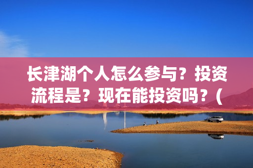 长津湖个人怎么参与？投资流程是？现在能投资吗？(长津湖 如何)
