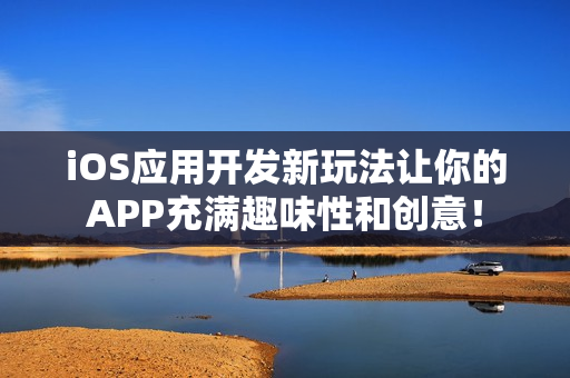 iOS应用开发新玩法让你的APP充满趣味性和创意！
