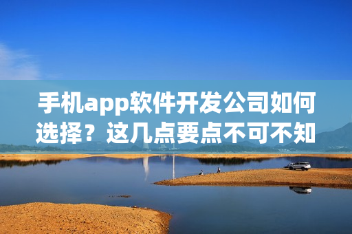 手机app软件开发公司如何选择?这几点要点不可不知 手机app软件开发公司如何选择?这几点要点不可不知