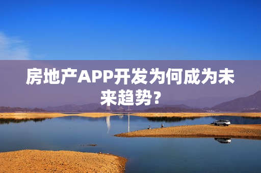 房地产APP开发为何成为未来趋势？