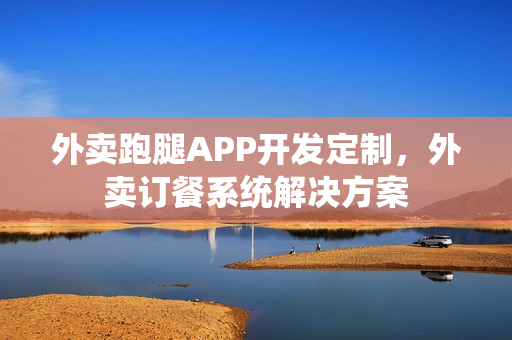 外卖跑腿APP开发定制，外卖订餐系统解决方案