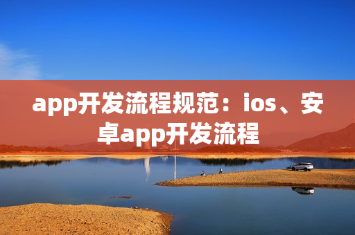 app开发流程规范：ios、安卓app开发流程