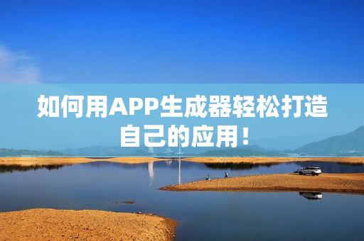 如何用APP生成器轻松打造自己的应用! 如何用APP生成器轻松打造自己的应用!