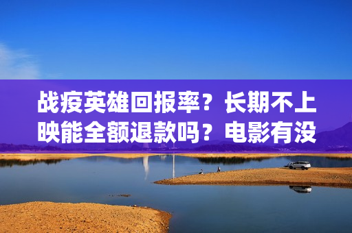 战疫英雄回报率？长期不上映能全额退款吗？电影有没有最新消息？(战疫英雄榜)