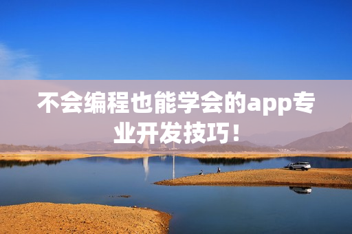不会编程也能学会的app专业开发技巧！