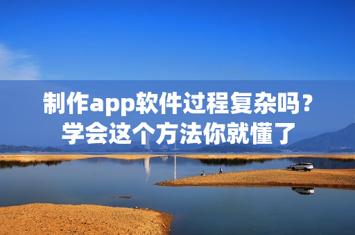 制作app软件过程复杂吗?学会这个方法你就懂了 制作app软件过程复杂吗?学会这个方法你就懂了