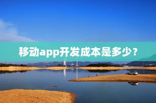 移动app开发成本是多少? 移动app开发成本是多少?