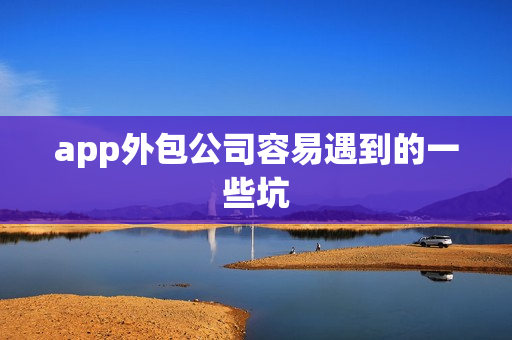 app外包公司容易遇到的一些坑