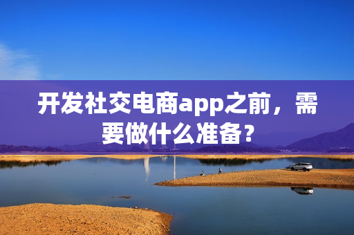 开发社交电商app之前，需要做什么准备？