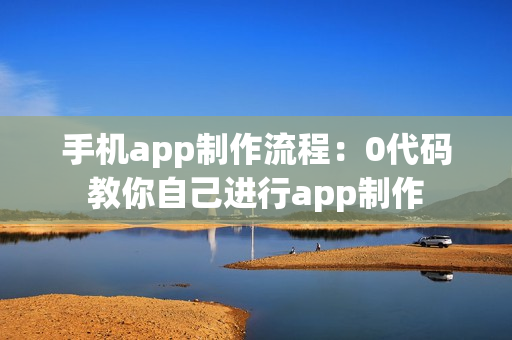 手机app制作流程：0代码教你自己进行app制作
