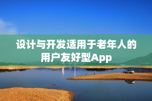 设计与开发适用于老年人的用户友好型App