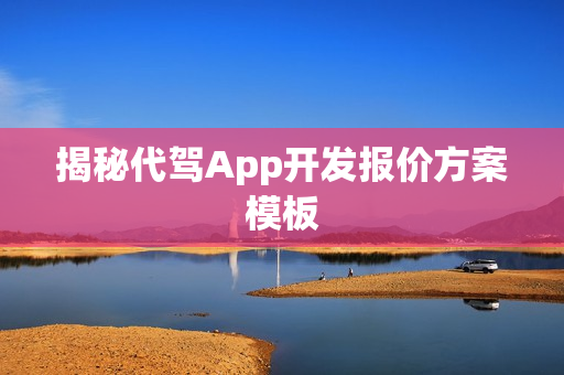 揭秘代驾App开发报价方案模板