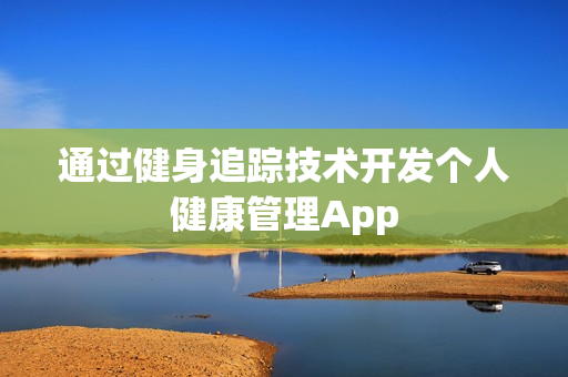 通过健身追踪技术开发个人健康管理App