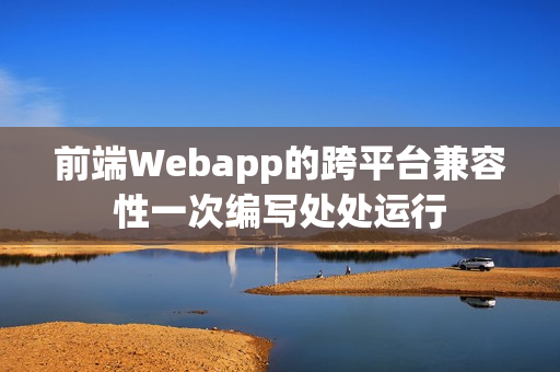 前端Webapp的跨平台兼容性一次编写处处运行