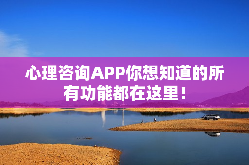 心理咨询APP你想知道的所有功能都在这里！