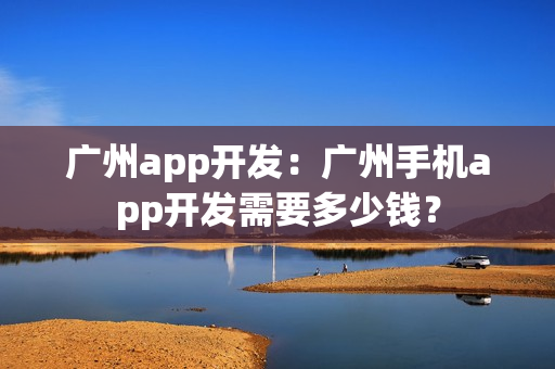 广州app开发：广州手机app开发需要多少钱？