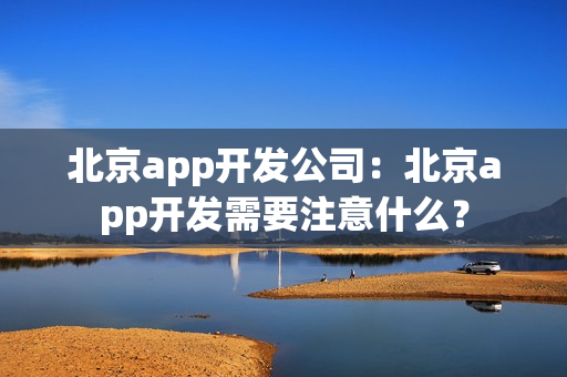 北京app开发公司：北京app开发需要注意什么？