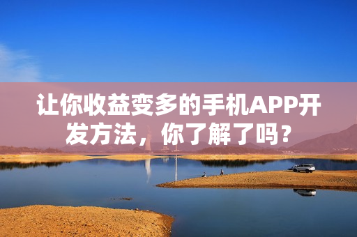 让你收益变多的手机APP开发方法，你了解了吗？