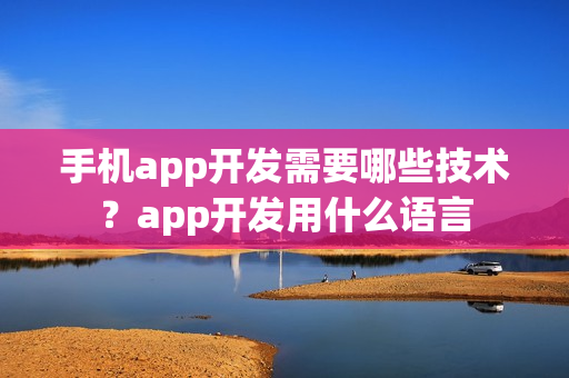 手机app开发需要哪些技术？app开发用什么语言