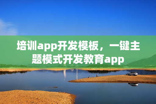 培训app开发模板，一键主题模式开发教育app