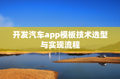 开发汽车app模板技术选型与实现流程