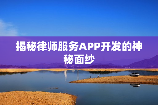 揭秘律师服务APP开发的神秘面纱