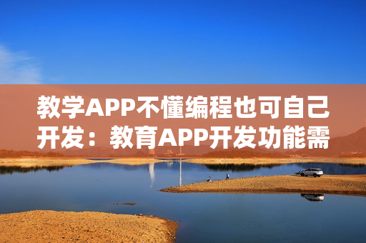 教学APP不懂编程也可自己开发：教育APP开发功能需求分析