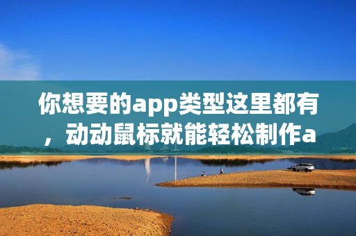 你想要的app类型这里都有，动动鼠标就能轻松制作app