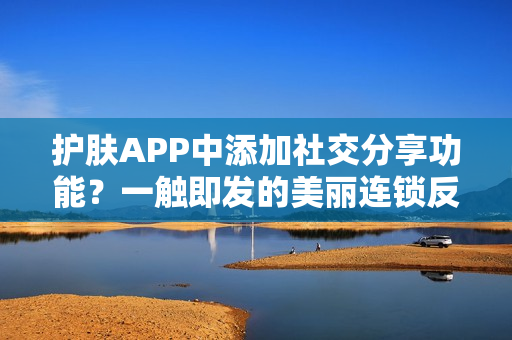 护肤APP中添加社交分享功能？一触即发的美丽连锁反应！