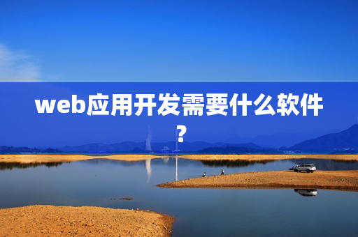 web应用开发需要什么软件？