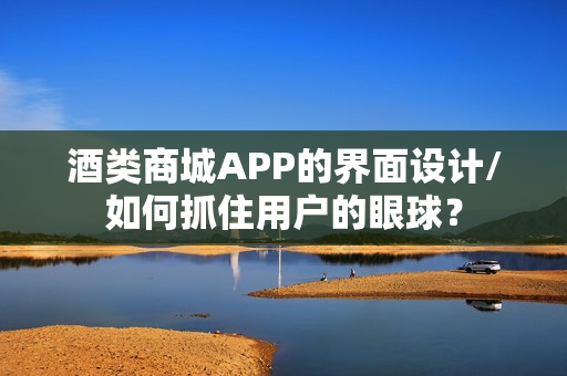 酒类商城APP的界面设计/如何抓住用户的眼球？