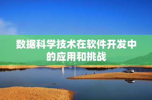 数据科学技术在软件开发中的应用和挑战