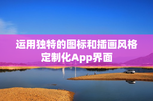 运用独特的图标和插画风格定制化App界面