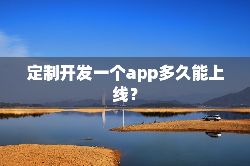 定制开发一个app多久能上线？
